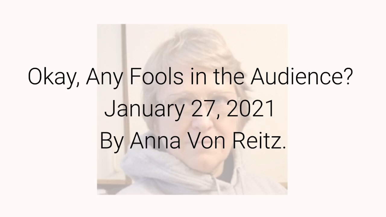 Okay, Any Fools in the Audience? January 27, 2021 By Anna Von Reitz