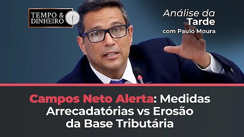 Campos Neto Fala: Como Medidas Arrecadatórias Podem Erodir a Base Tributária, comenta Paulo Moura