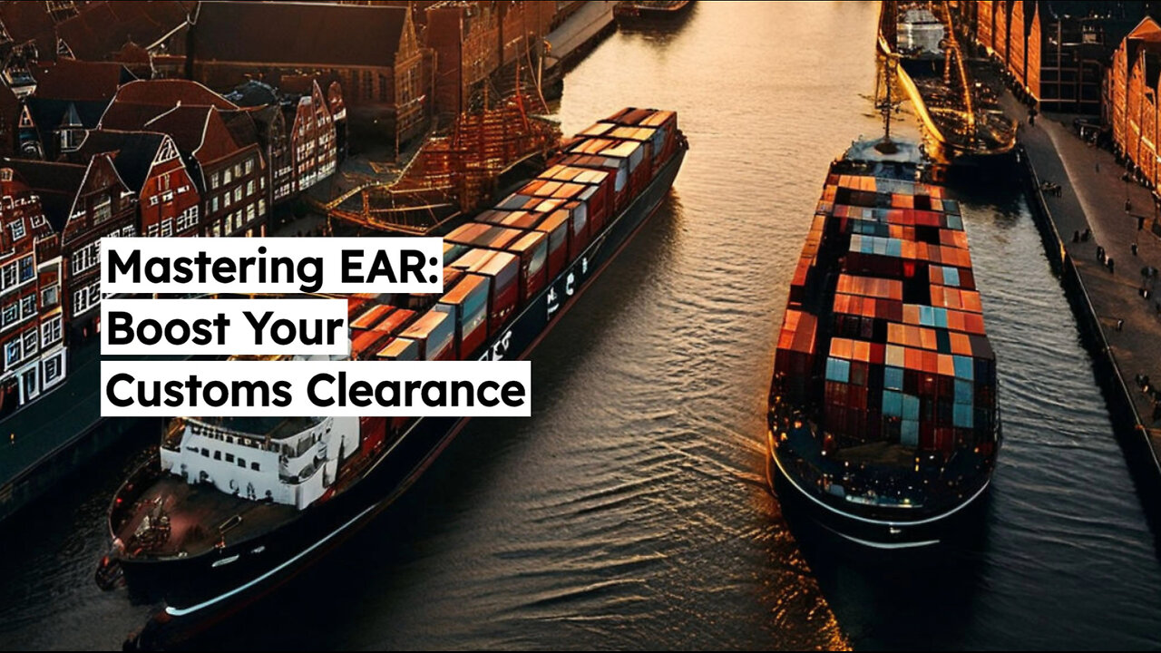 Navigating Export Administration Regulations: How EAR Affects Customs Clearance