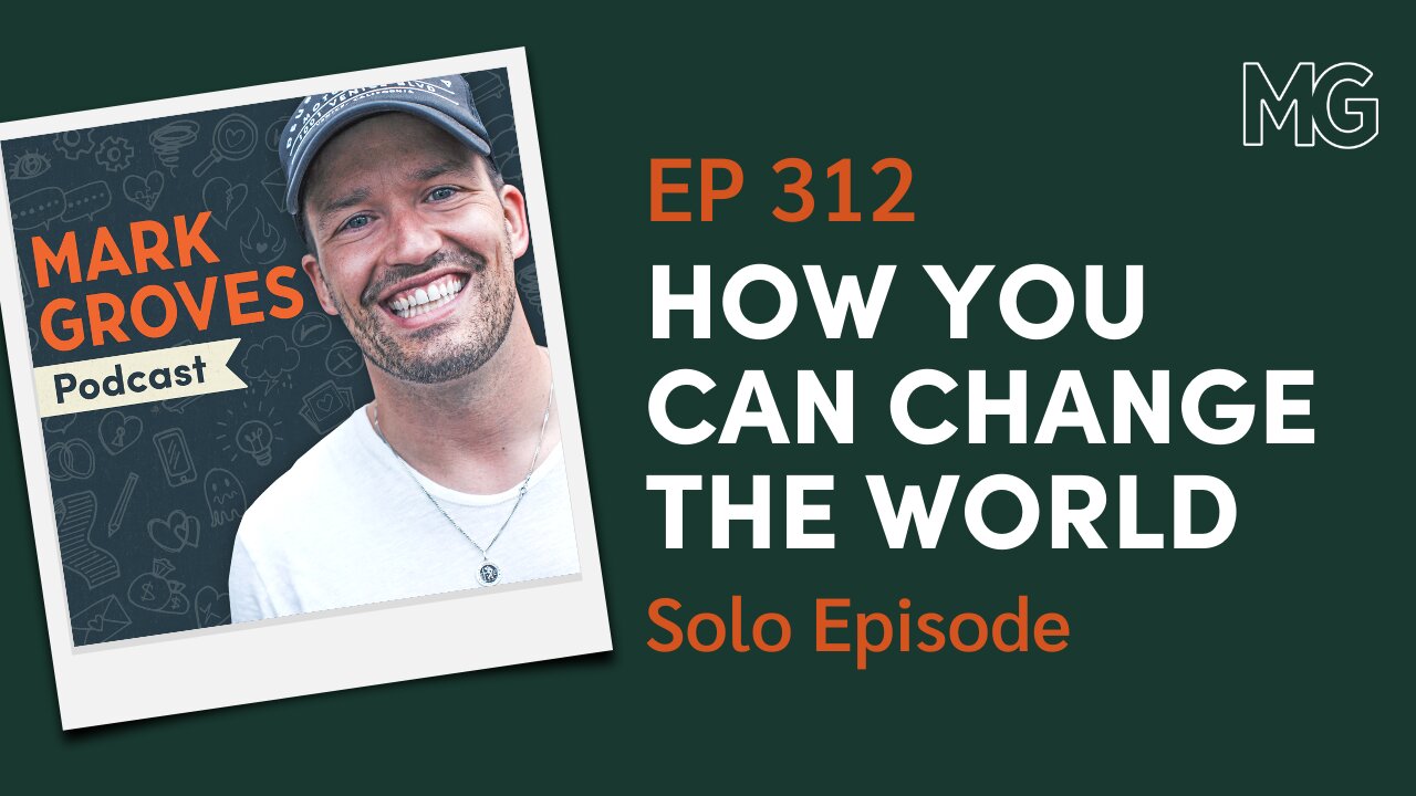 Change Yourself, Change the World – Solo Episode | The Mark Groves Podcast