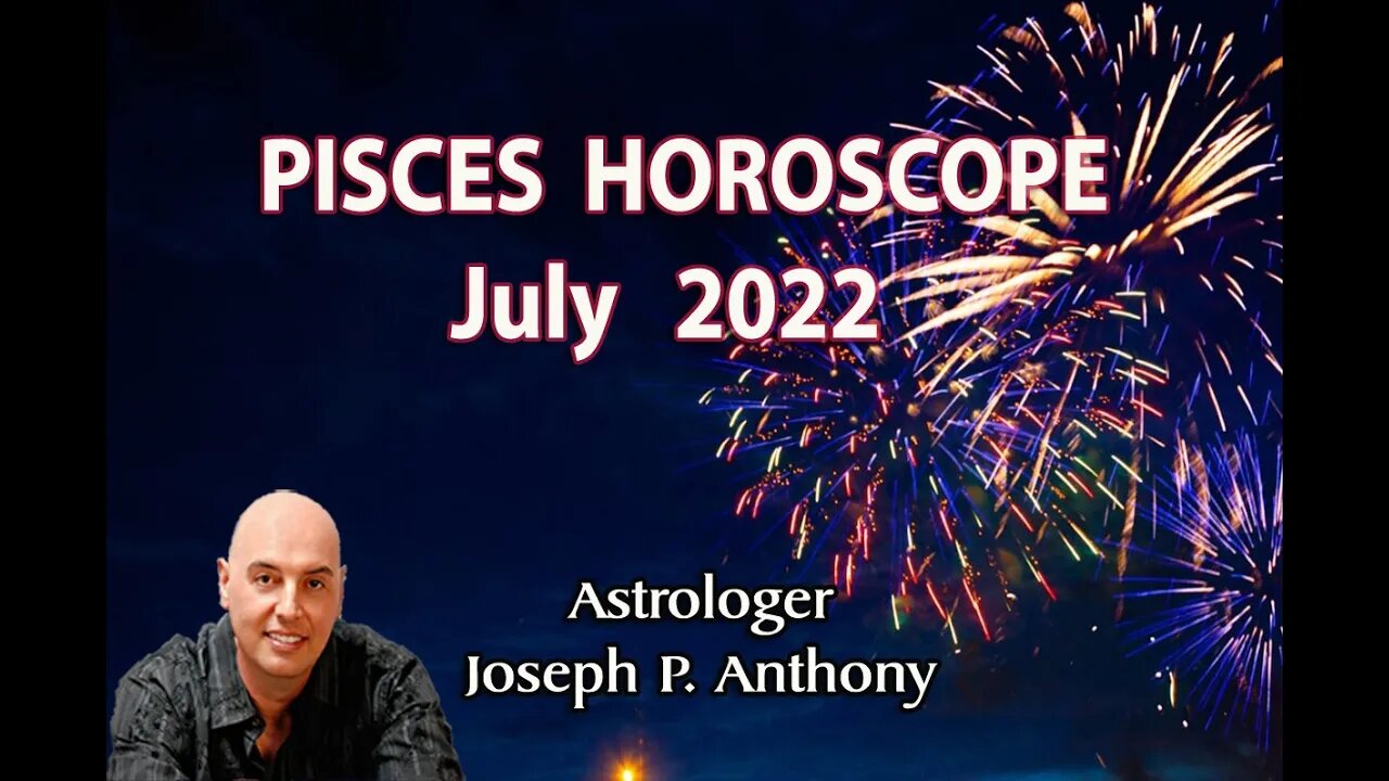 Pisces Horoscope July 2022- Astrologer Joseph P. Anthony