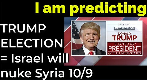 I am predicting: TRUMP ELECTION = Israel will nuke Syria on Oct 9