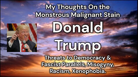 My Thoughts On the Monstrous Malignant Stain Donald Trump - Threats to Democracy & Fascist Parallels