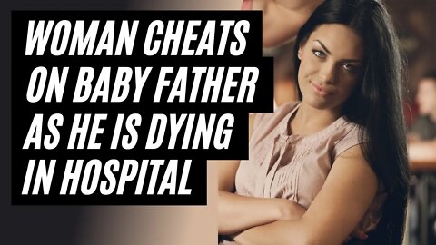 Woman Cheats On Her Baby Father While He is Suffering In Hospital With Terminal Illness