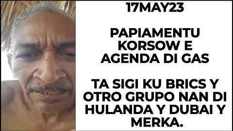 17MAY23 PAPIAMENTU KORSOW E AGENDA DI GAS TA SIGI KU BRICS Y OTRO GRUPO NAN DI HULANDA Y DUBAI Y MER