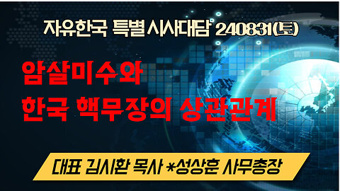 240831(토) 암살미수와 한국 핵무장 상관관계 [자유한국 특별 시사대담] 대표 김시환 목사*성상훈 사무총장