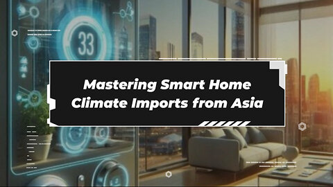 Unlocking the Secrets of Importing Smart Home Climate Control Systems from Asia