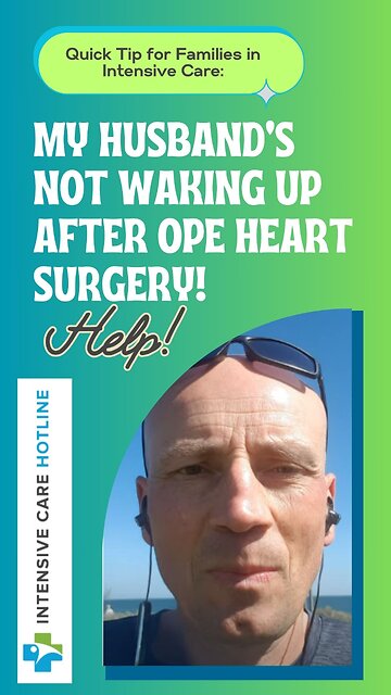 Quick Tip for Families in ICU: My Husband’s Not Waking Up After Open Heart Surgery! Help!