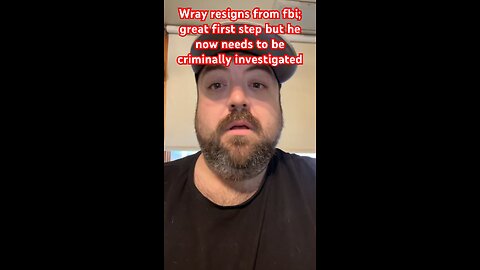 Wray resigns from fbi; great first step but he now needs to be criminally investigated