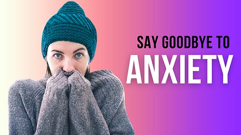 Say Goodbye to Anxiety