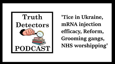 Truth Detectors - Tice in Ukraine, mRNA injection efficacy, Reform, Grooming gangs, NHS worshipping