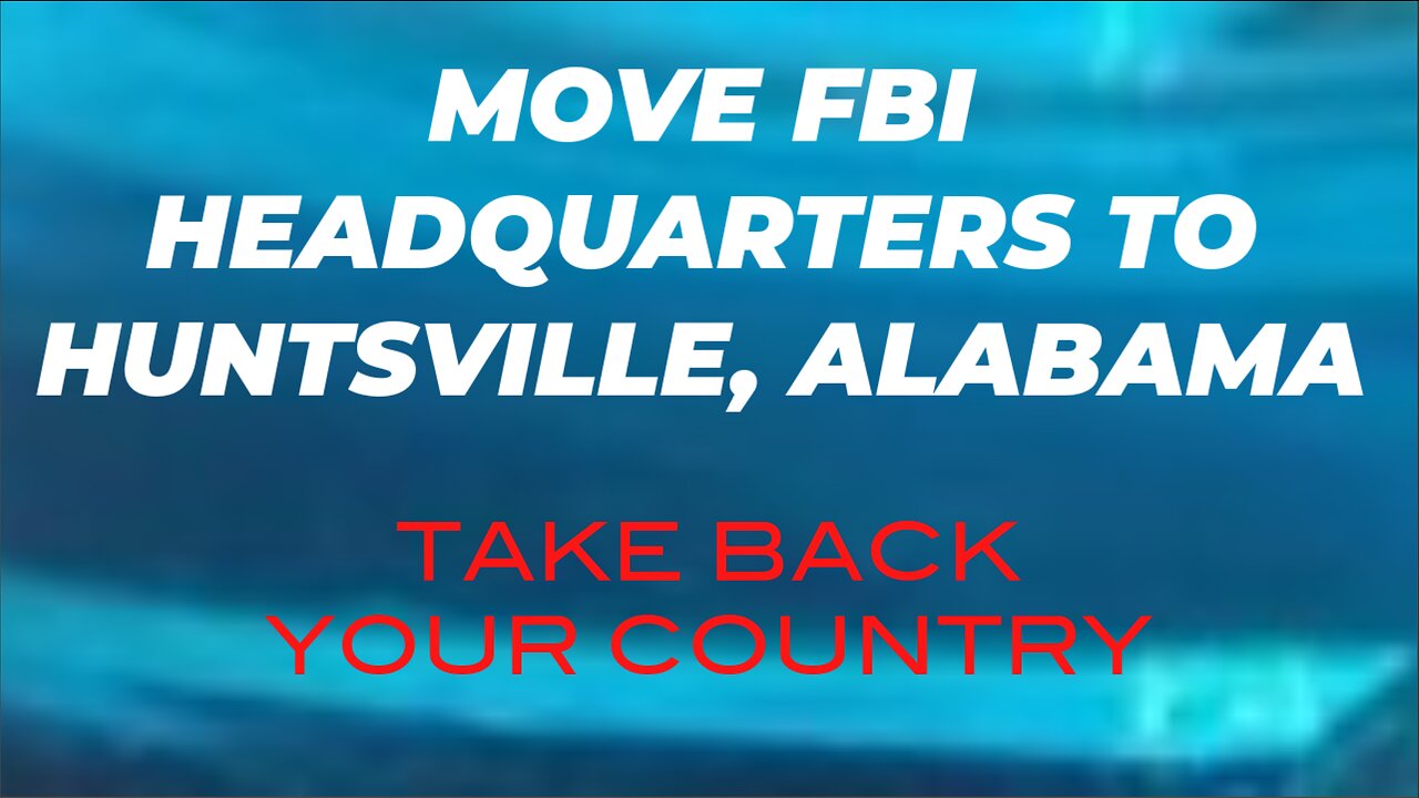 FIX FBI: MOVE FBI HEADQUARTERS TO HUNTSVILLE, ALABAMA