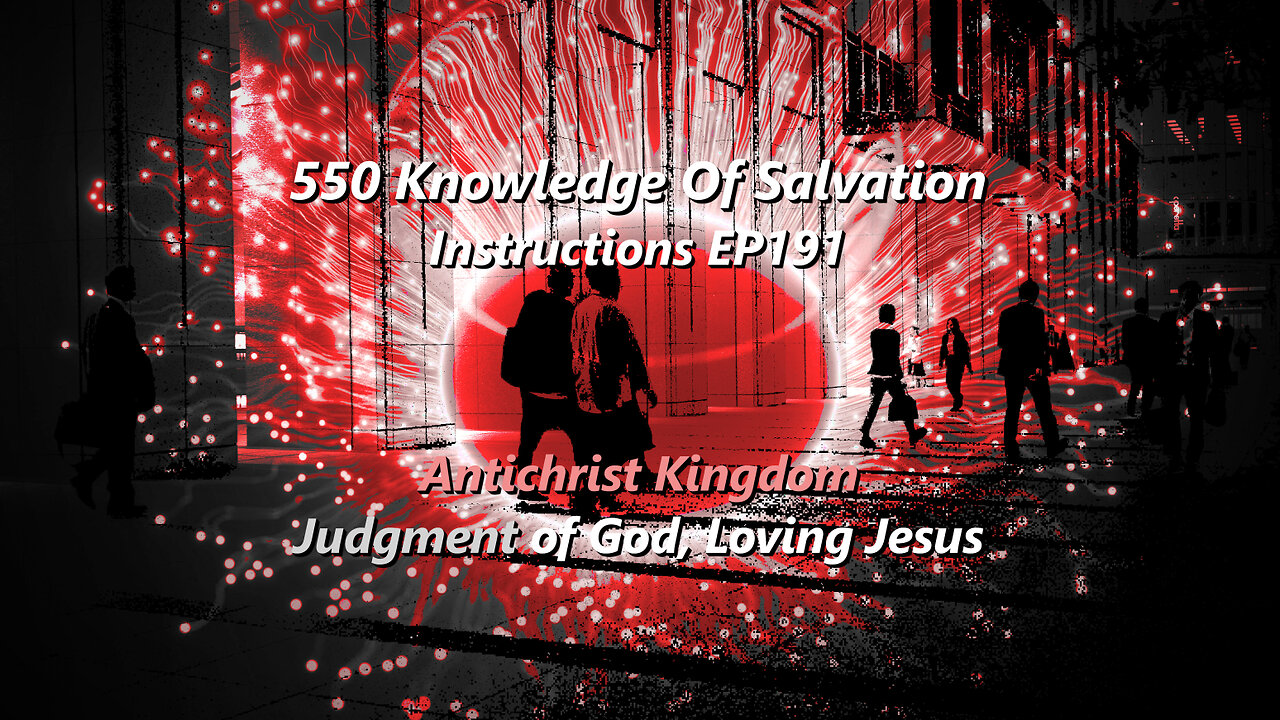 550 Knowledge Of Salvation - Instructions EP191 - Antichrist Kingdom, Judgment of God, Loving Jesus