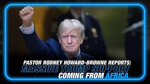 PASTOR RODNEY HOWARD BROWNE REPORTS ON THE MASSIVE TRUMP SUPPORT COMING FROM AFRICA