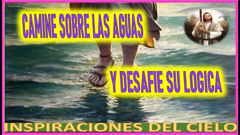 CAMINE SOBRE LAS AGUAS Y DESAFIE SU LOGICA - MENSAJE DE JESUCRISTO A INSPIRACIONES DEL CIELO 8 ABR