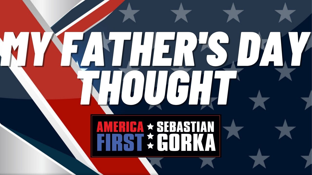 My Father's Day Thought. Sebastian Gorka on AMERICA First