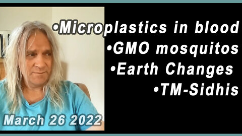 •Microplastics in blood •GMO mosquitos •Earth Changes •TM-Sidhis.