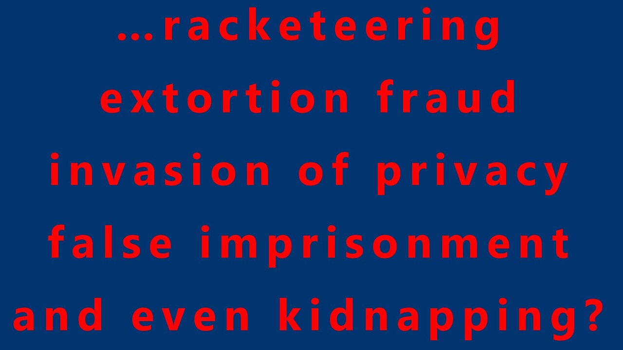 …racketeering extortion fraud invasion of privacy false imprisonment and even kidnapping?