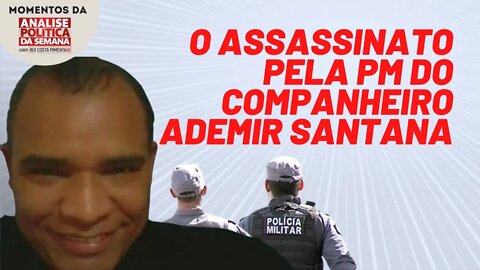 Assassinato do companheiro Ademir Santana mostra a necessidade de extinção da PM | Momentos