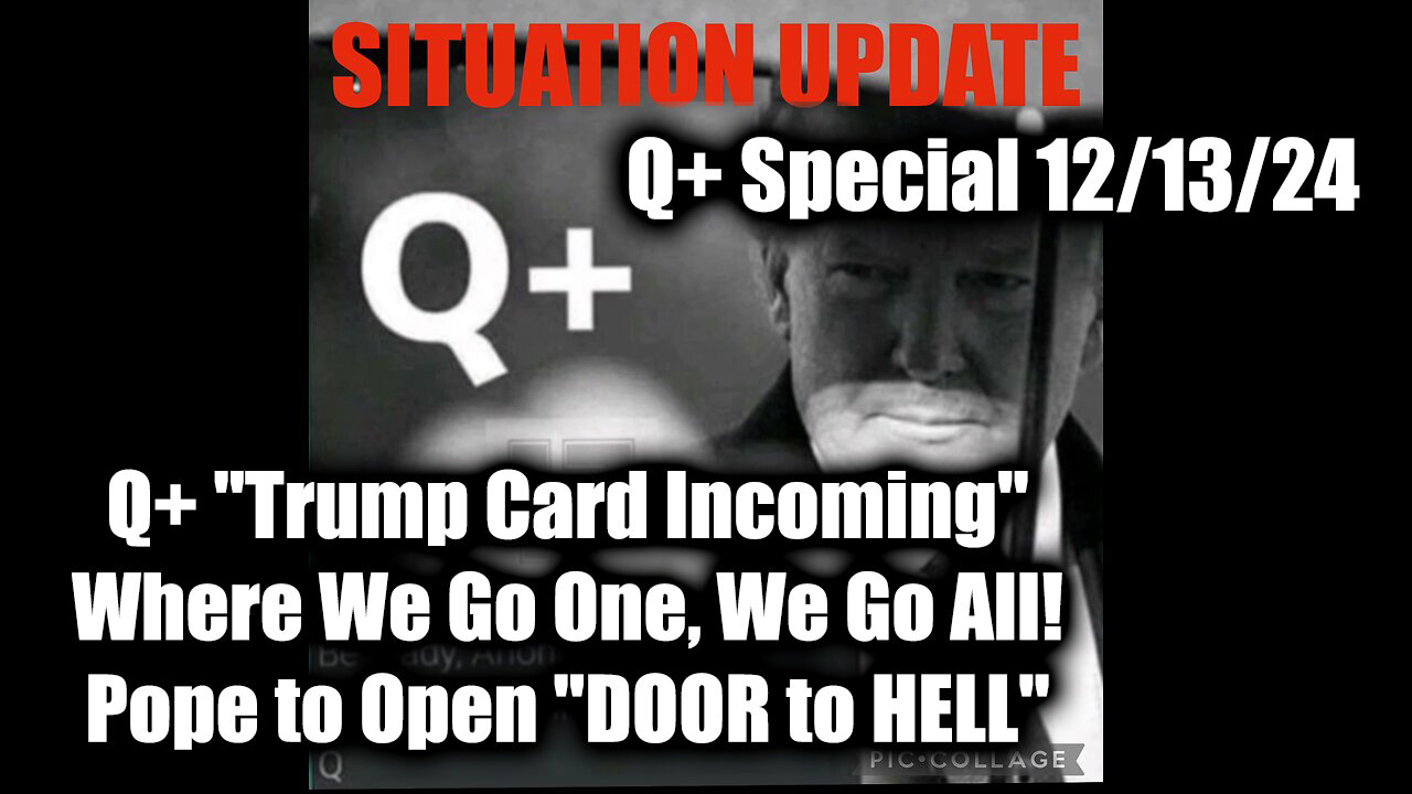 Situation Update 12/12/2024 - Q+ "Trump Card Incoming", WWG1WGA, Pope to Open "DOOR to HELL"