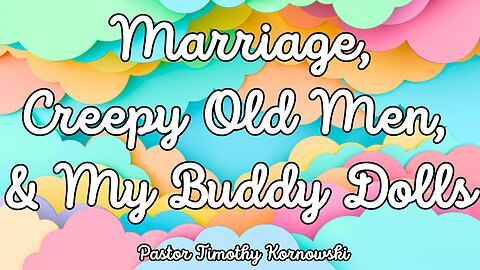 Marriage, Creepy Old Men, and My Buddy Dolls - Pastor Timothy Kornowski