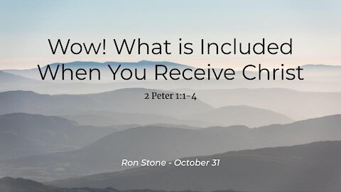 2021-10-31 - Wow! What is Included When You Receive Christ (2 Peter 1:1-4) - Ron Stone