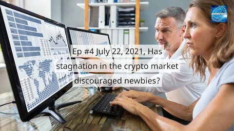 Ep #4 July 22, 2021, Has stagnation in the crypto market discouraged newbies?