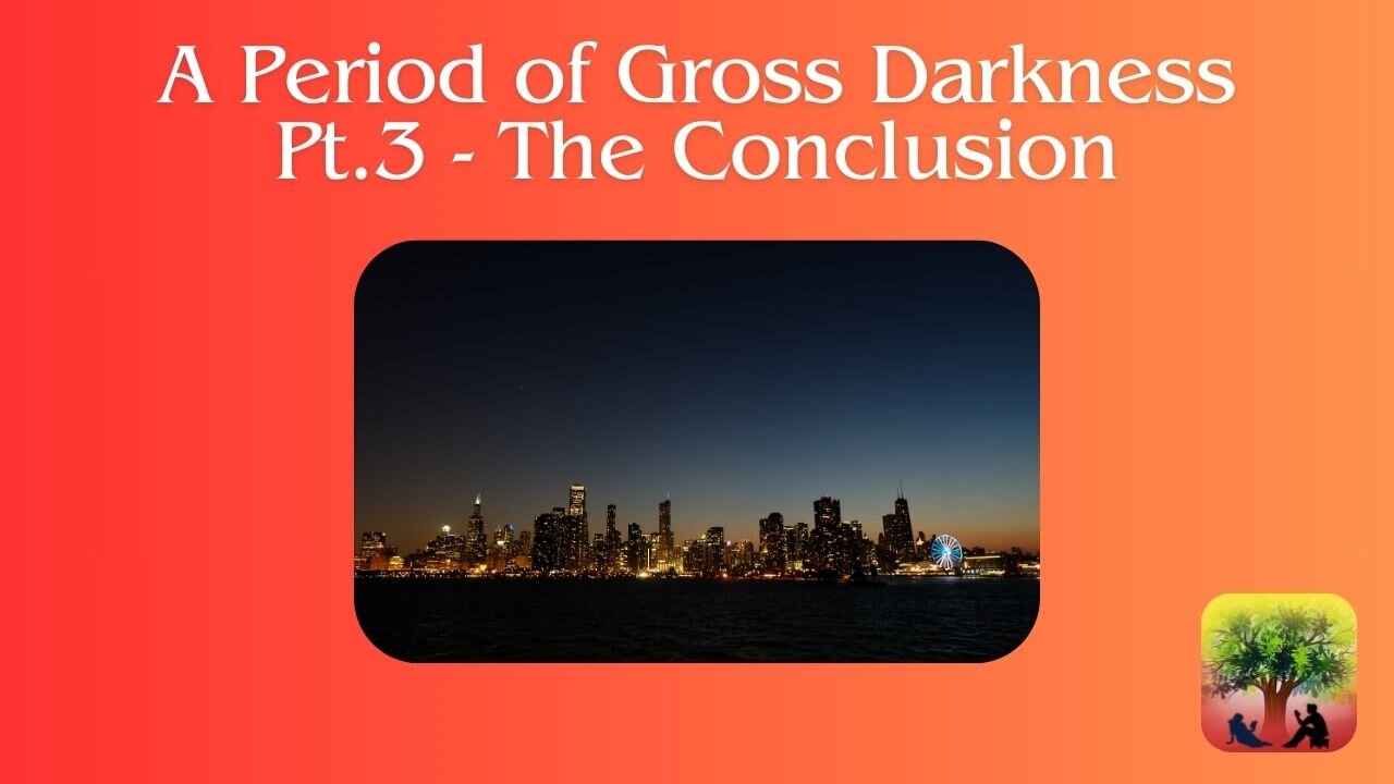 A Period of Gross Darkness-Pt.3-The Conclusion