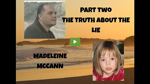 PART TWO - THE TRUTH IN THE LIE - MADELEINE MCCANN