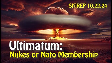 Ultimatum: Nukes or NATO Membership - SITREP 10.22.24