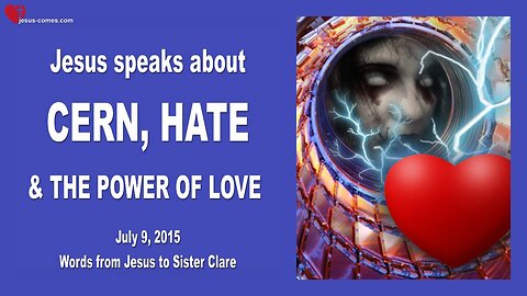 July 9, 2015 ❤️ Jesus speaks about CERN, Hate & The Power of Love
