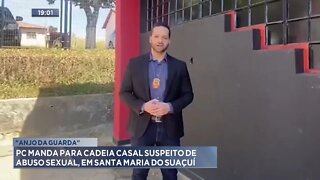 Anjo da Guarda: PC manda pra cadeia Casal suspeito de Abuso Sexual, em Santa Maria do Suaçuí.