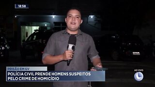 Prisão em GV: Polícia Civil prende homens suspeitos pelo crime de homicídio