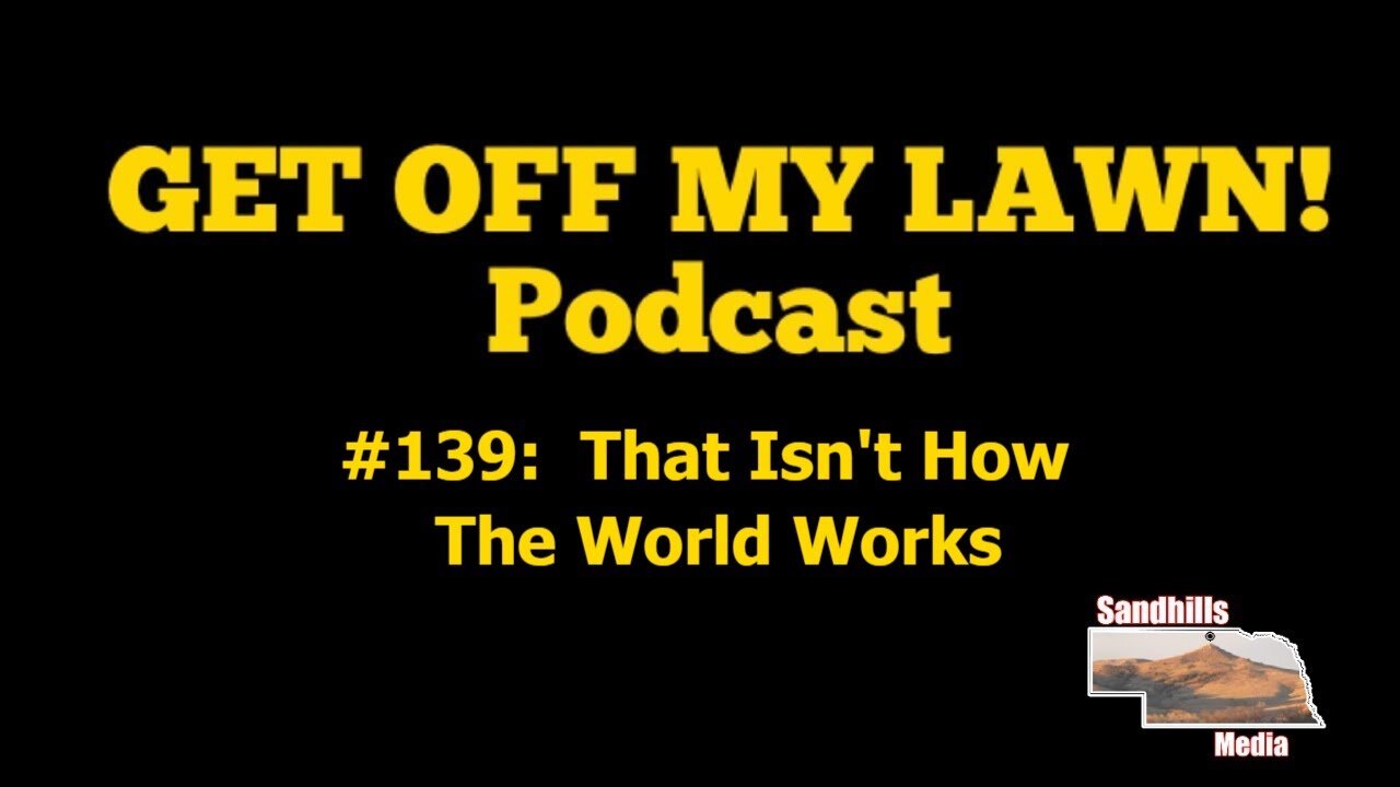 GET OFF MY LAWN! Podcast #139: That Isn't How The World Works