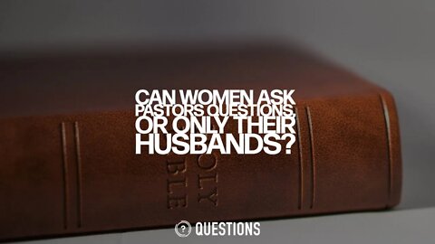 Can Women Ask Pastors Questions, Or Only Their Husbands?