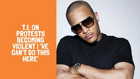 T.I. on protests becoming violent | 'We can't do this here'