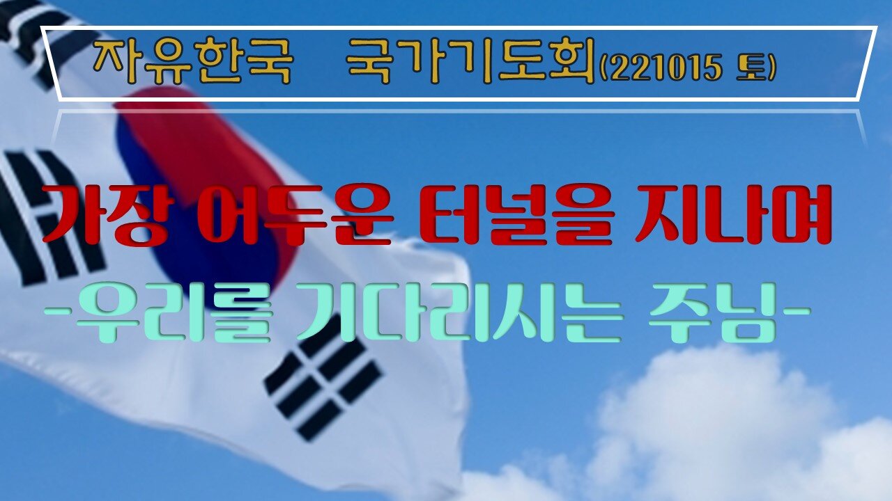 가장 어두운 터널을 지나며-우리를 기다리시는 주님- (22.10.15.토) [자유한국 국가기도회