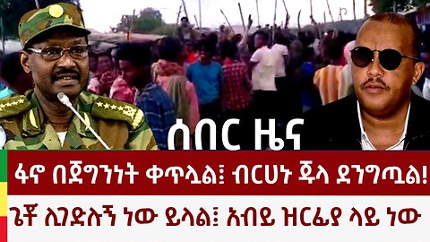 ሰበር ዜና- ፋኖ በጀግንነት ቀጥሏል፤ ብርሀኑ ጁላ ደንግጧል! ጌቾ ሊገድሉኝ ነው ይላል፤ አብይ ዝርፊያ ላይ ነው!