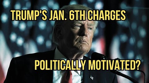 Trump's New Jan. 6th Charges Politically Motivated?