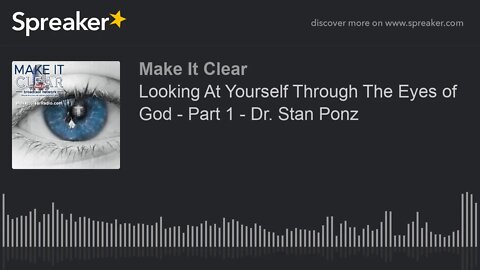 Looking At Yourself Through The Eyes of God - Part 1 - Dr. Stan Ponz