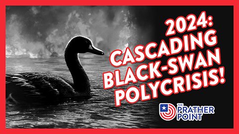 2024: CASCADING BLACK-SWAN POLYCRISIS!