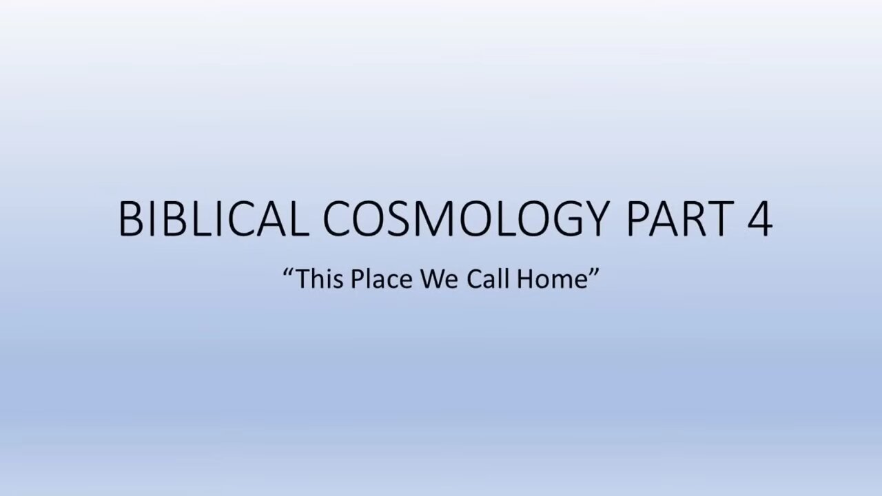 Biblical Cosmology Part 4 of 8 (This Place We Call Home)