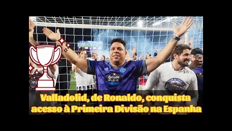 Valladolid, de Ronaldo, conquista acesso à Primeira Divisão na Espanha.