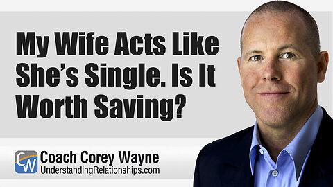 My Wife Acts Like She’s Single. Is It Worth Saving?