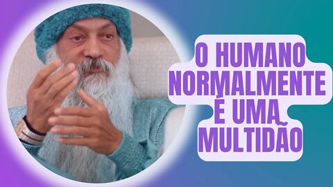 Osho - O humano normalmente é uma multidão.