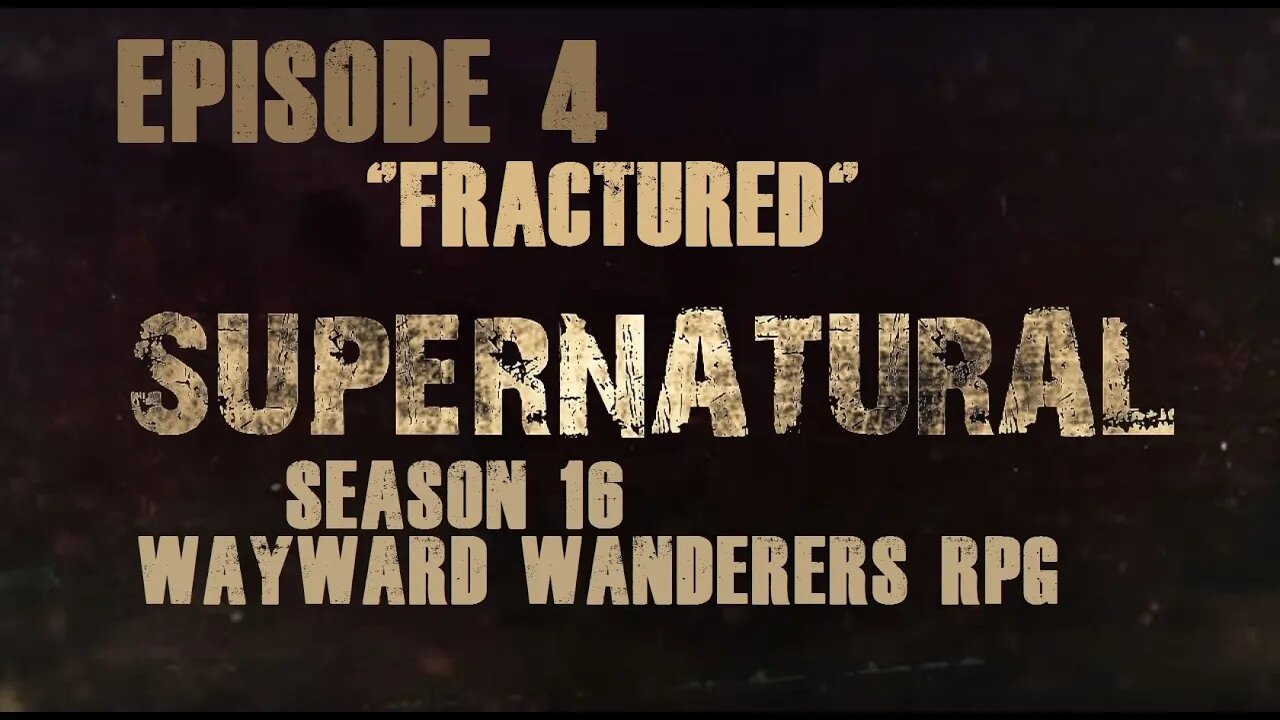 Supernatural Season 16 RPG: Wayward Wanderers - Ep 4 "Fractured"