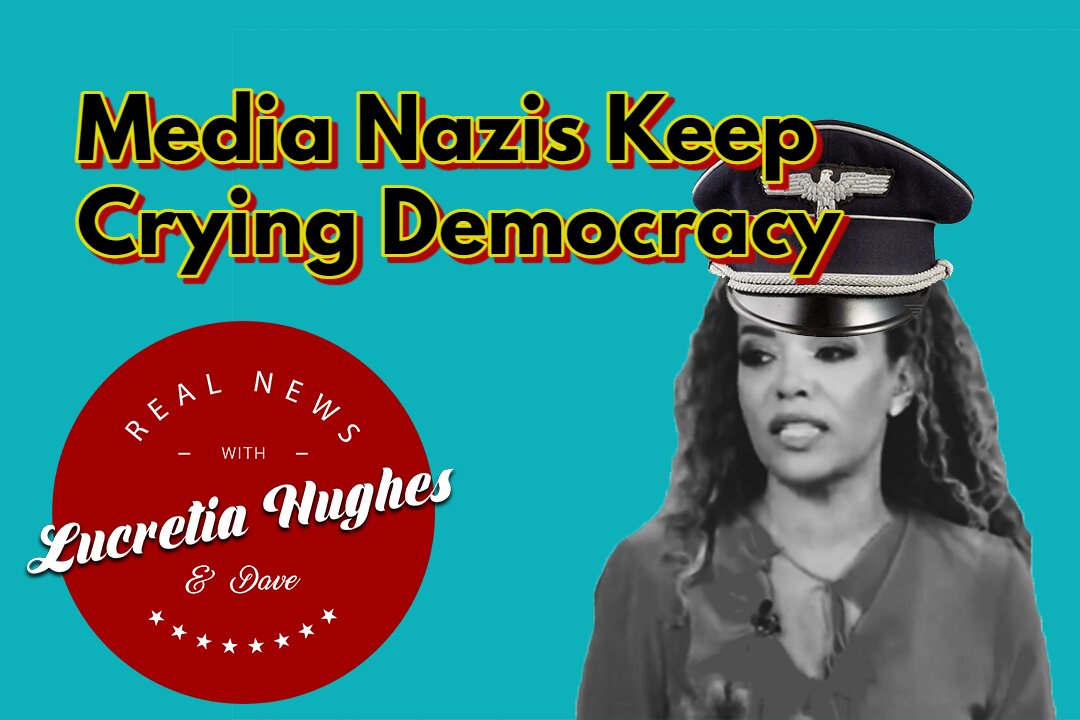 Media Nazis Keep Crying Democracy and More... Real News with Lucretia Hughes