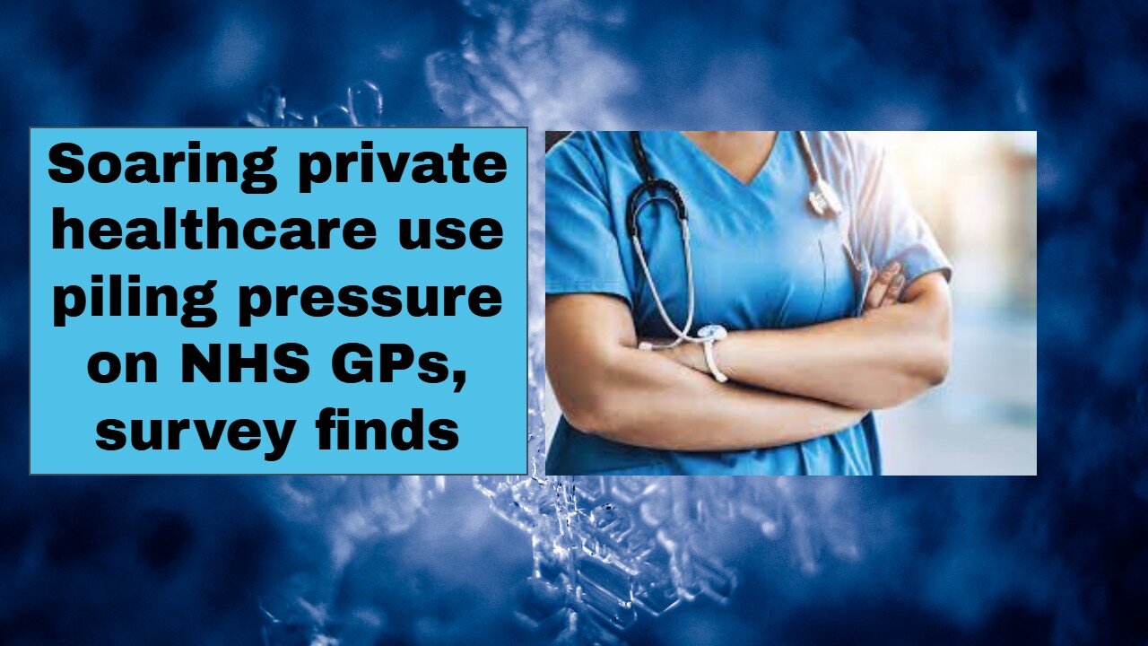 Soaring private healthcare use piling pressure on NHS GPs, survey finds