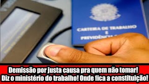Demissão por justa causa pra quem não tomar! Diz o ministério do trabalho! Onde fica a constituição