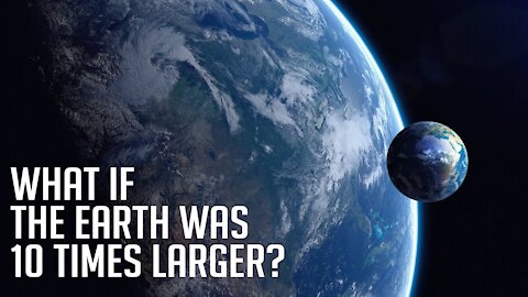 What If The Earth Was 10 Times Larger?